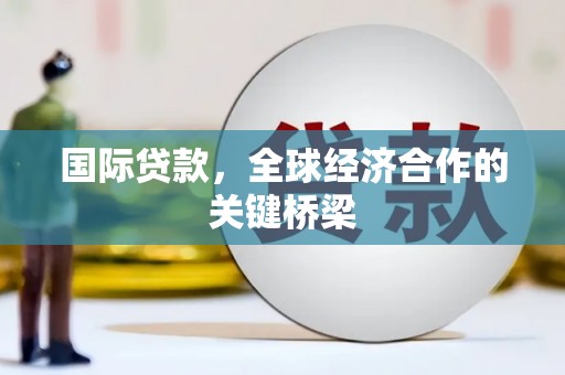 印江国际贷款，全球经济合作的关键桥梁