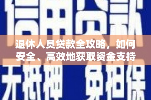 印江退休人员贷款全攻略，如何安全、高效地获取资金支持
