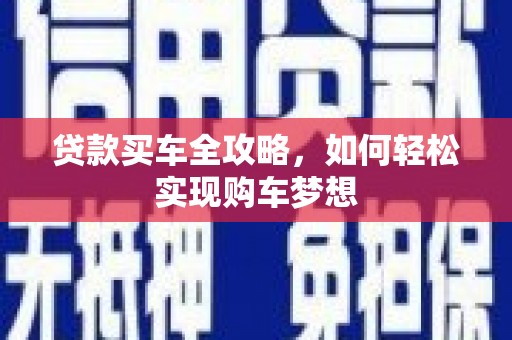印江贷款买车全攻略，如何轻松实现购车梦想
