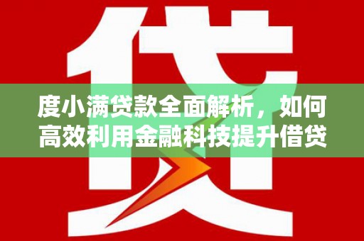印江度小满贷款全面解析，如何高效利用金融科技提升借贷体验