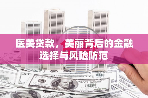 印江医美贷款，美丽背后的金融选择与风险防范