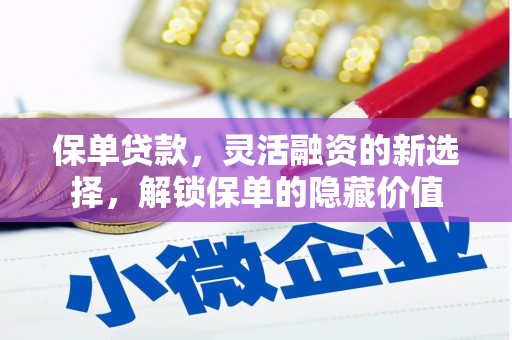 印江保单贷款，灵活融资的新选择，解锁保单的隐藏价值
