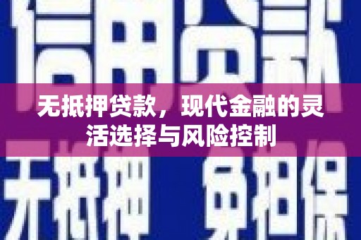 印江无抵押贷款，现代金融的灵活选择与风险控制