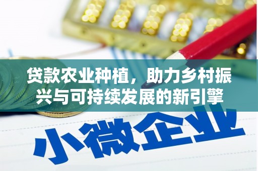 印江贷款农业种植，助力乡村振兴与可持续发展的新引擎