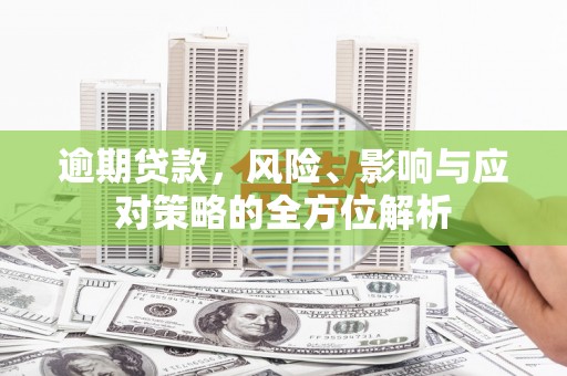 印江逾期贷款，风险、影响与应对策略的全方位解析
