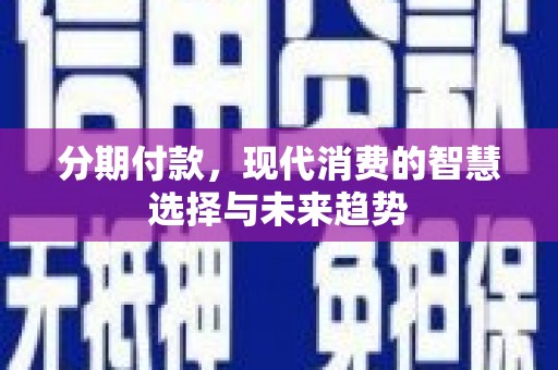 印江分期付款，现代消费的智慧选择与未来趋势