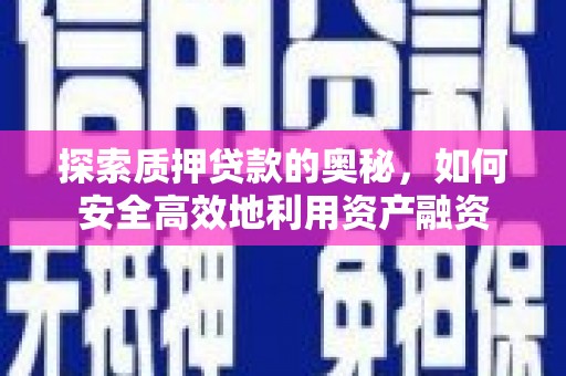 印江探索质押贷款的奥秘，如何安全高效地利用资产融资
