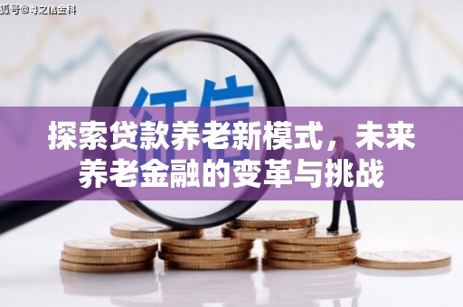 印江探索贷款养老新模式，未来养老金融的变革与挑战