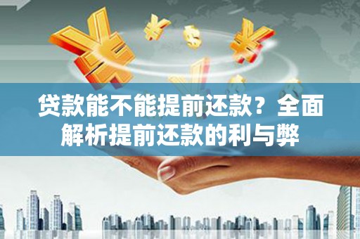 印江贷款能不能提前还款？全面解析提前还款的利与弊