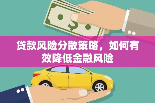 印江贷款风险分散策略，如何有效降低金融风险