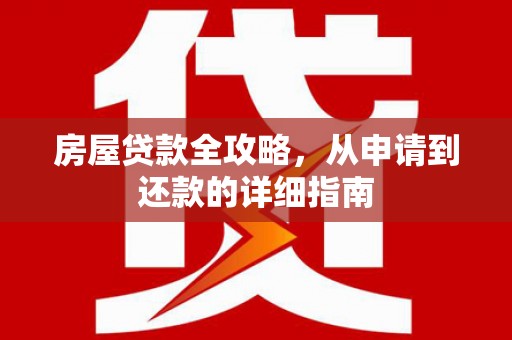 印江房屋贷款全攻略，从申请到还款的详细指南