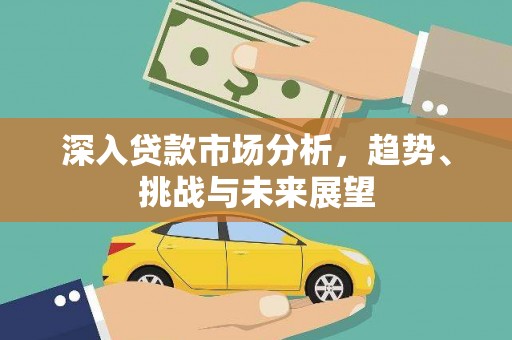 印江深入贷款市场分析，趋势、挑战与未来展望