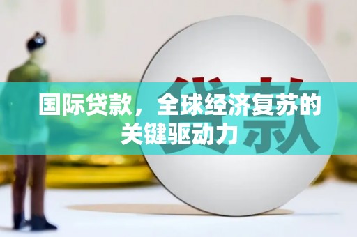 印江国际贷款，全球经济复苏的关键驱动力