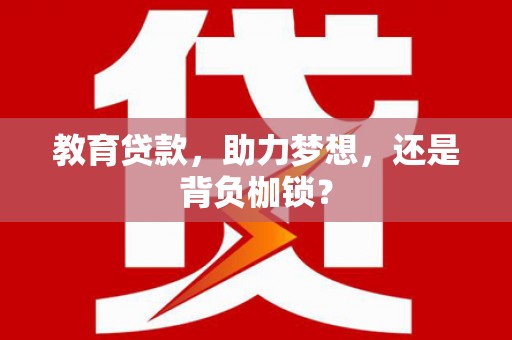 印江教育贷款，助力梦想，还是背负枷锁？