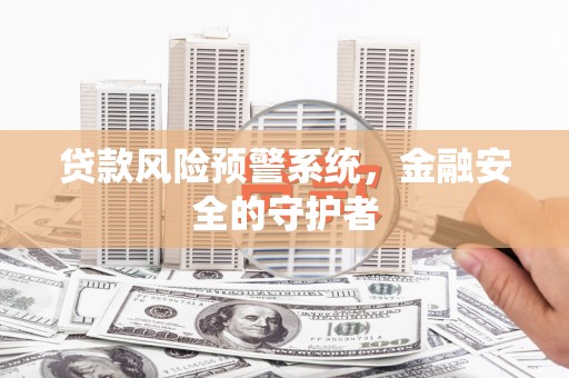印江贷款风险预警系统，金融安全的守护者