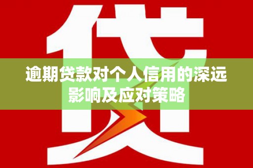印江逾期贷款对个人信用的深远影响及应对策略