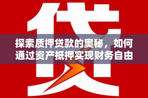 印江探索质押贷款的奥秘，如何通过资产抵押实现财务自由