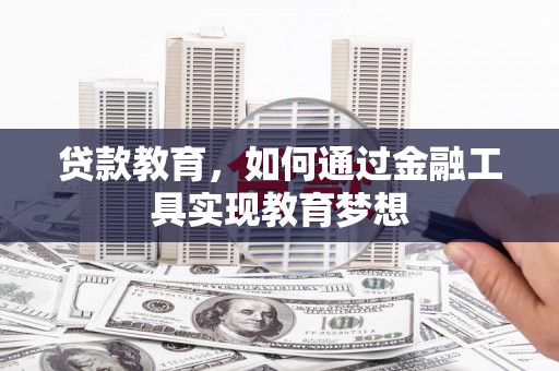 印江贷款教育，如何通过金融工具实现教育梦想