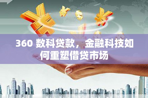 印江360 数科贷款，金融科技如何重塑借贷市场