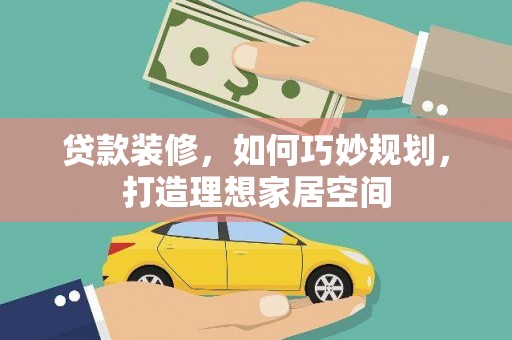印江贷款装修，如何巧妙规划，打造理想家居空间