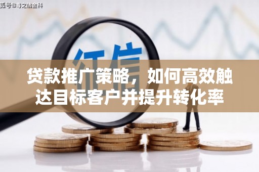 印江贷款推广策略，如何高效触达目标客户并提升转化率