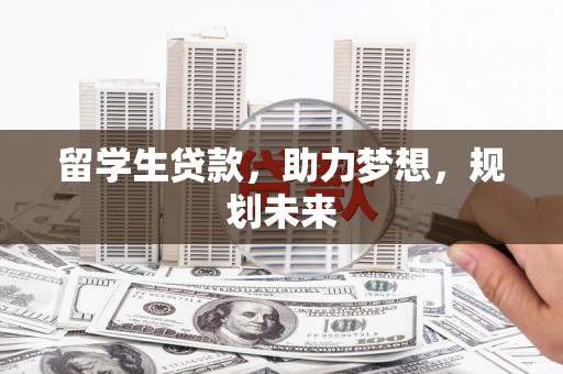 印江留学生贷款，助力梦想，规划未来