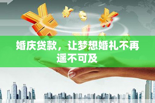 印江婚庆贷款，让梦想婚礼不再遥不可及