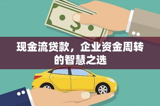 印江现金流贷款，企业资金周转的智慧之选
