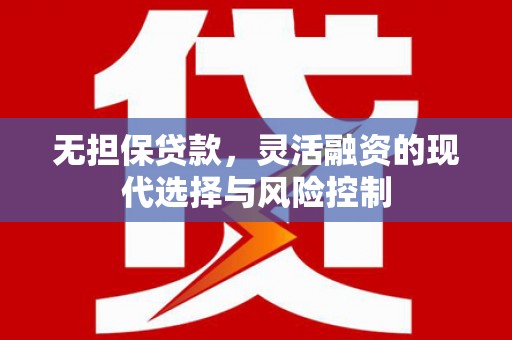 印江无担保贷款，灵活融资的现代选择与风险控制
