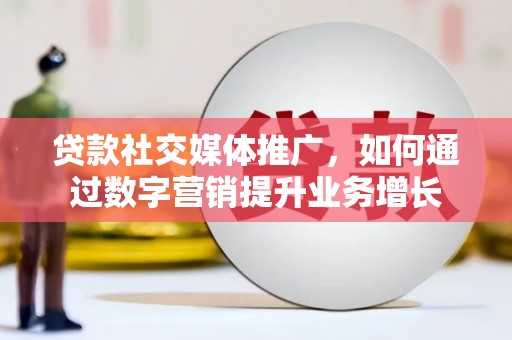 印江贷款社交媒体推广，如何通过数字营销提升业务增长