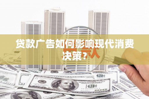 印江贷款广告如何影响现代消费决策？