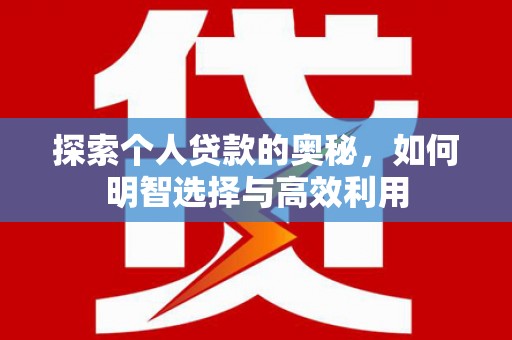 印江探索个人贷款的奥秘，如何明智选择与高效利用