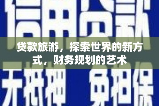印江贷款旅游，探索世界的新方式，财务规划的艺术
