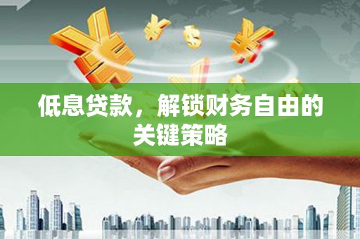 印江低息贷款，解锁财务自由的关键策略