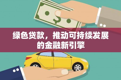 印江绿色贷款，推动可持续发展的金融新引擎