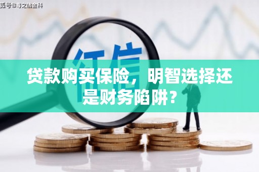 印江贷款购买保险，明智选择还是财务陷阱？