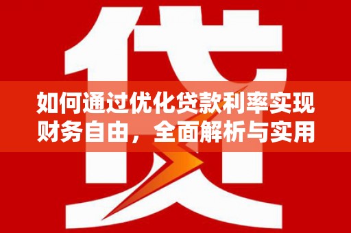 印江如何通过优化贷款利率实现财务自由，全面解析与实用策略