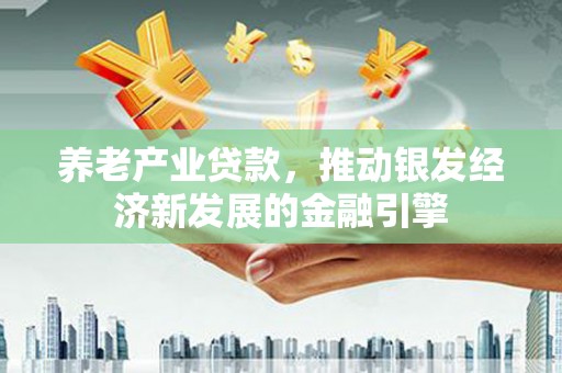 印江养老产业贷款，推动银发经济新发展的金融引擎