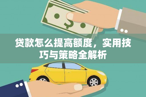 印江贷款怎么提高额度，实用技巧与策略全解析