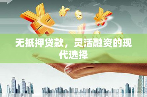 印江无抵押贷款，灵活融资的现代选择