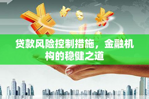 印江贷款风险控制措施，金融机构的稳健之道