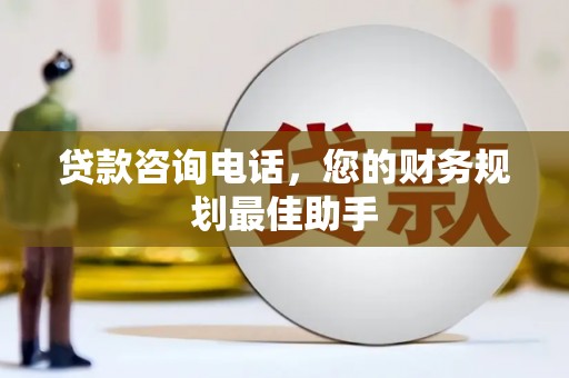 印江贷款咨询电话，您的财务规划最佳助手