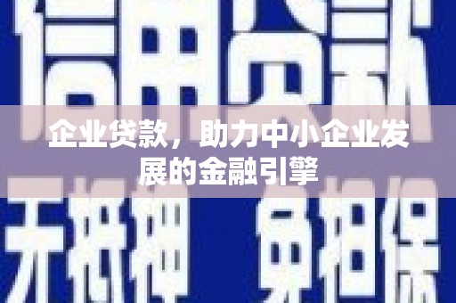 印江企业贷款，助力中小企业发展的金融引擎