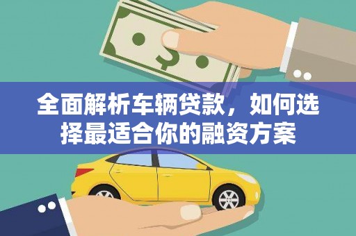 印江全面解析车辆贷款，如何选择最适合你的融资方案