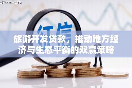 印江旅游开发贷款，推动地方经济与生态平衡的双赢策略