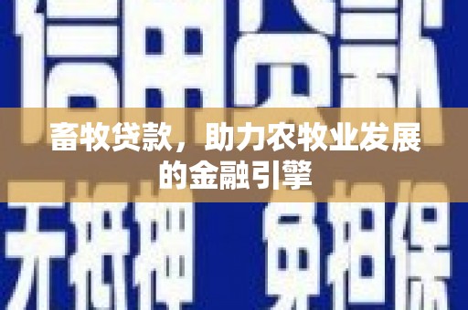 印江畜牧贷款，助力农牧业发展的金融引擎