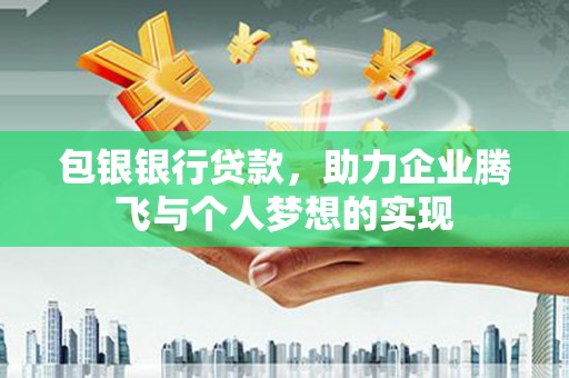 印江包银银行贷款，助力企业腾飞与个人梦想的实现