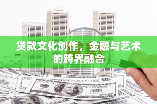 印江贷款文化创作，金融与艺术的跨界融合