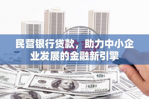印江民营银行贷款，助力中小企业发展的金融新引擎
