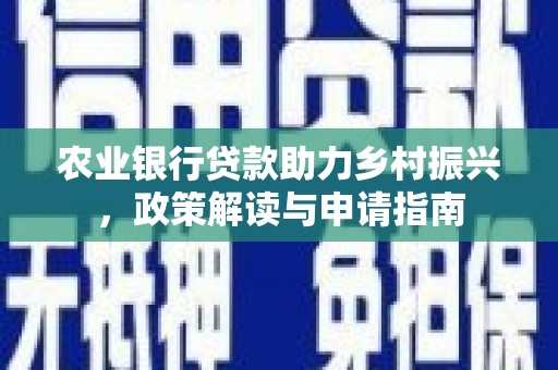 印江农业银行贷款助力乡村振兴，政策解读与申请指南